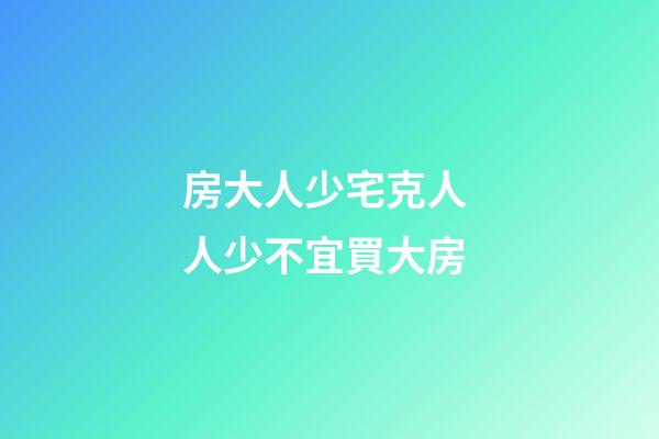 房大人少宅克人 人少不宜買大房